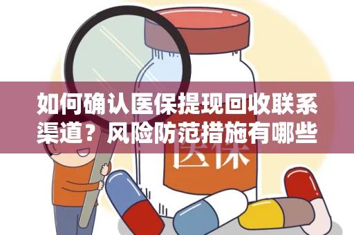 如何确认医保提现回收联系渠道？风险防范措施有哪些？
